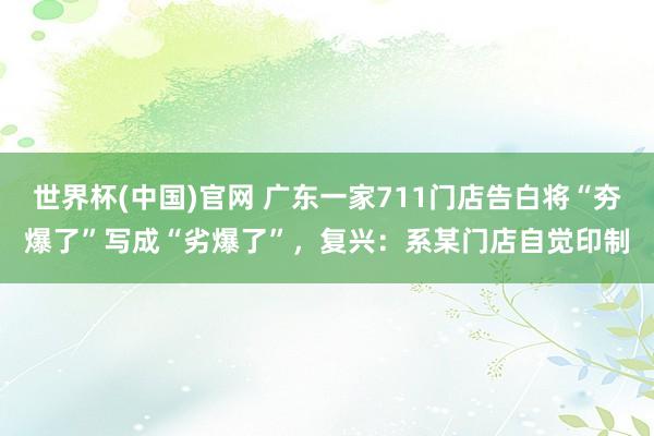 世界杯(中国)官网 广东一家711门店告白将“夯爆了”写成“劣爆了”,复兴:系某门店自觉印制