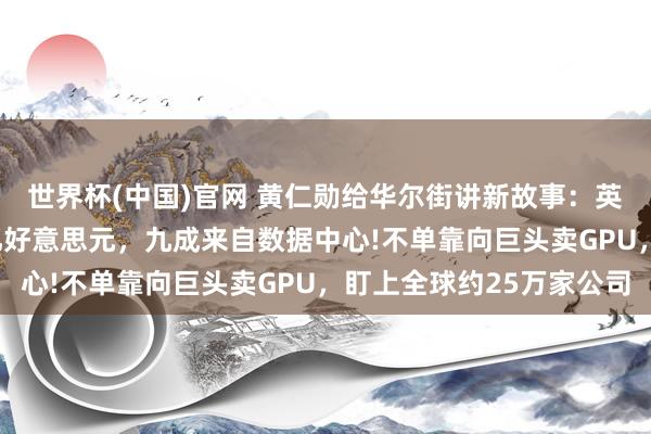 世界杯(中国)官网 黄仁勋给华尔街讲新故事:英伟达单季度营收816亿好意思元,九成来自数据中心!不单靠向巨头卖GPU,盯上全球约25万家公司