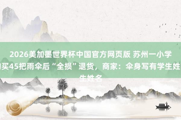 2026美加墨世界杯中国官方网页版 苏州一小学购买45把雨伞后“全损”退货,商家:伞身写有学生姓名