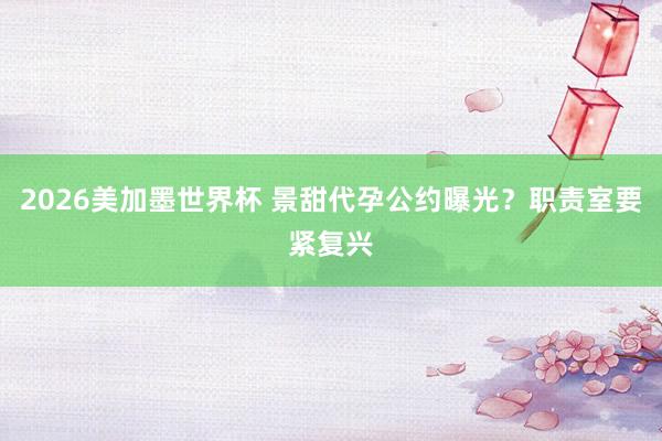 2026美加墨世界杯 景甜代孕公约曝光？职责室要紧复兴