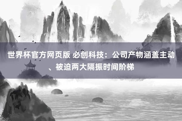 世界杯官方网页版 必创科技:公司产物涵盖主动、被迫两大隔振时间阶梯