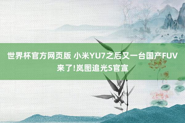 世界杯官方网页版 小米YU7之后又一台国产FUV来了!岚图追光S官宣