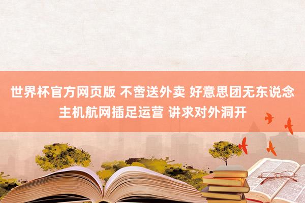 世界杯官方网页版 不啻送外卖 好意思团无东说念主机航网插足运营 讲求对外洞开