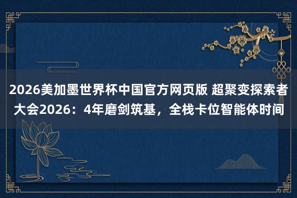 2026美加墨世界杯中国官方网页版 超聚变探索者大会2026:4年磨剑筑基,全栈卡位智能体时间