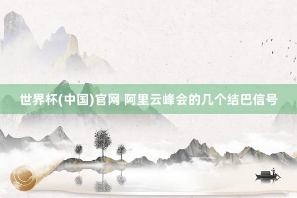 世界杯(中国)官网 阿里云峰会的几个结巴信号