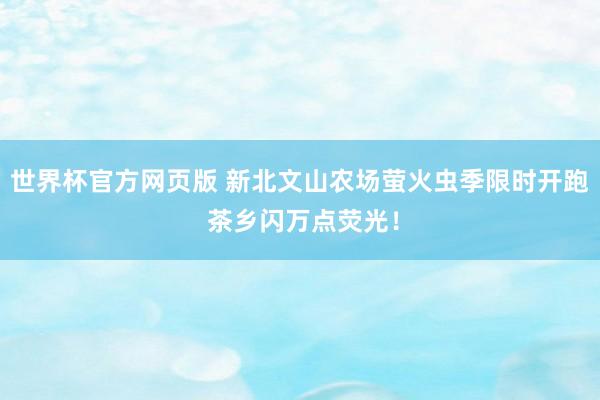 世界杯官方网页版 新北文山农场萤火虫季限时开跑 茶乡闪万点荧光!