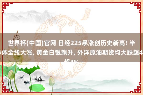 世界杯(中国)官网 日经225暴涨创历史新高! 半导体全线大涨, 黄金白银飙升, 外洋原油期货均大跌超4%