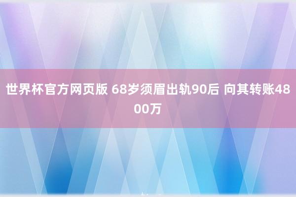 世界杯官方网页版 68岁须眉出轨90后 向其转账4800万