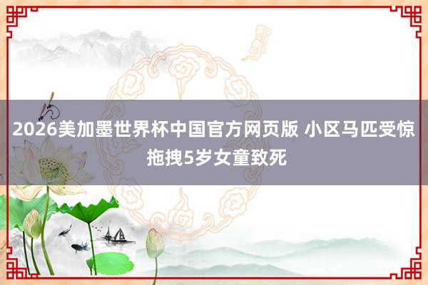 2026美加墨世界杯中国官方网页版 小区马匹受惊 拖拽5岁女童致死