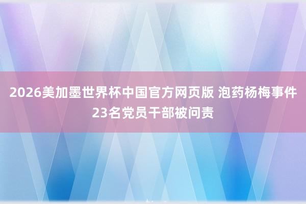 2026美加墨世界杯中国官方网页版 泡药杨梅事件23名党员干部被问责