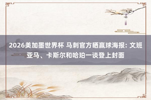 2026美加墨世界杯 马刺官方晒赢球海报: 文班亚马、卡斯尔和哈珀一谈登上封面
