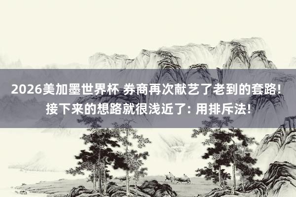 2026美加墨世界杯 券商再次献艺了老到的套路! 接下来的想路就很浅近了: 用排斥法!