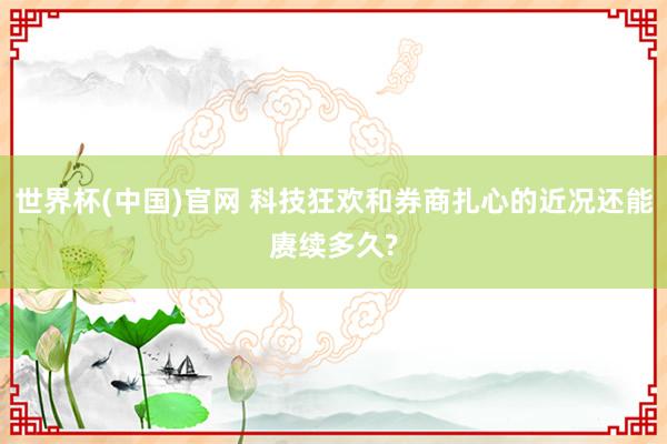 世界杯(中国)官网 科技狂欢和券商扎心的近况还能赓续多久?
