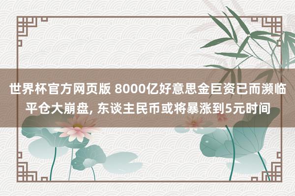 世界杯官方网页版 8000亿好意思金巨资已而濒临平仓大崩盘, 东谈主民币或将暴涨到5元时间