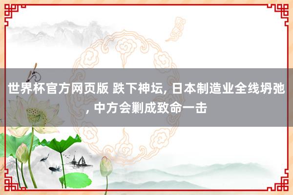 世界杯官方网页版 跌下神坛, 日本制造业全线坍弛, 中方会剿成致命一击