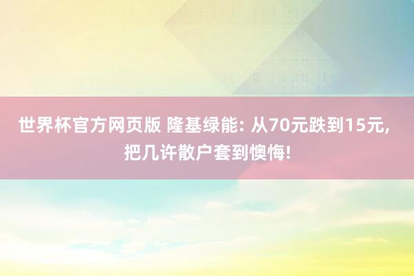 世界杯官方网页版 隆基绿能: 从70元跌到15元, 把几许散户套到懊悔!