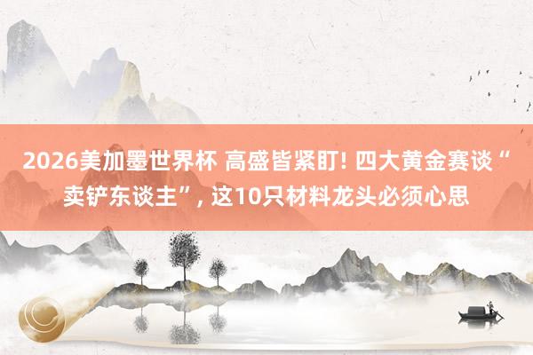 2026美加墨世界杯 高盛皆紧盯! 四大黄金赛谈“卖铲东谈主”, 这10只材料龙头必须心思
