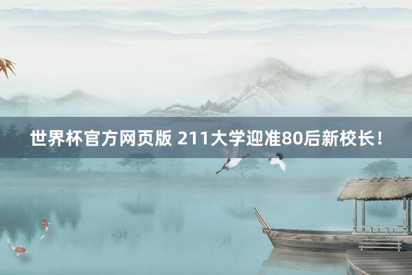 世界杯官方网页版 211大学迎准80后新校长！