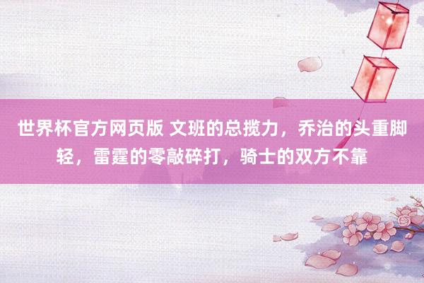 世界杯官方网页版 文班的总揽力,乔治的头重脚轻,雷霆的零敲碎打,骑士的双方不靠