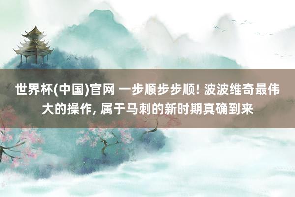 世界杯(中国)官网 一步顺步步顺! 波波维奇最伟大的操作, 属于马刺的新时期真确到来