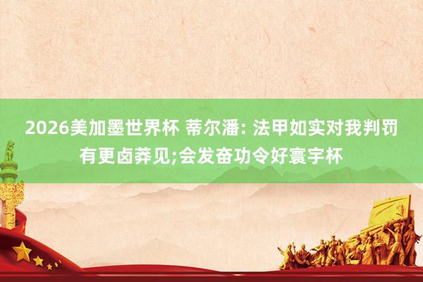 2026美加墨世界杯 蒂尔潘: 法甲如实对我判罚有更卤莽见;会发奋功令好寰宇杯