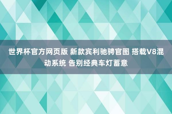 世界杯官方网页版 新款宾利驰骋官图 搭载V8混动系统 告别经典车灯蓄意