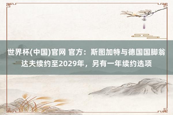 世界杯(中国)官网 官方:斯图加特与德国国脚翁达夫续约至2029年,另有一年续约选项