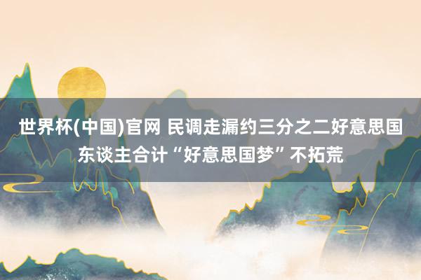 世界杯(中国)官网 民调走漏约三分之二好意思国东谈主合计“好意思国梦”不拓荒