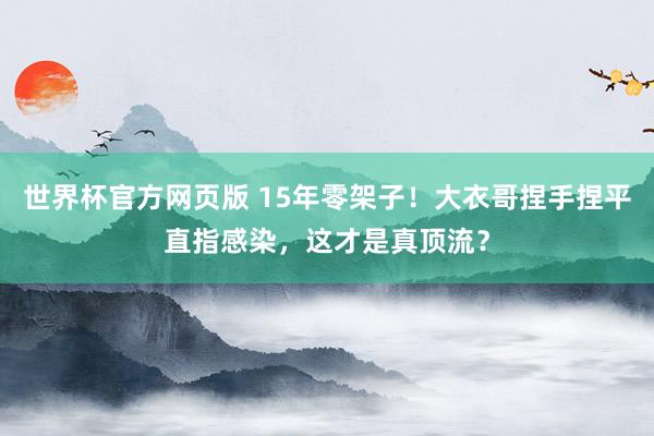 世界杯官方网页版 15年零架子!大衣哥捏手捏平直指感染,这才是真顶流?