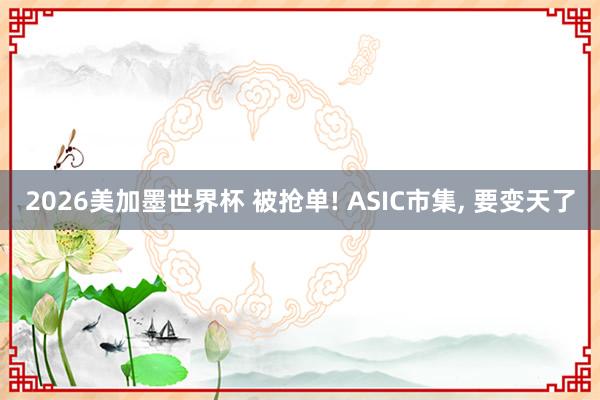 2026美加墨世界杯 被抢单! ASIC市集, 要变天了