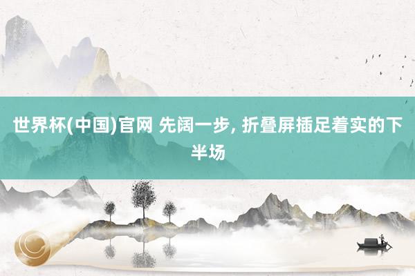 世界杯(中国)官网 先阔一步, 折叠屏插足着实的下半场