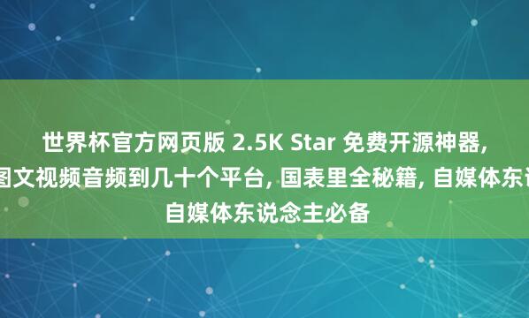 世界杯官方网页版 2.5K Star 免费开源神器, 一键同步图文视频音频到几十个平台, 国表里全秘籍, 自媒体东说念主必备