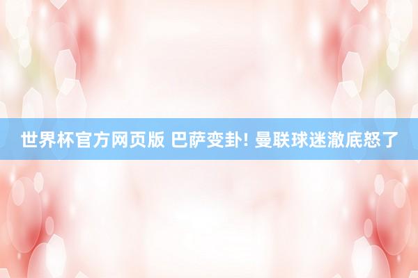 世界杯官方网页版 巴萨变卦! 曼联球迷澈底怒了