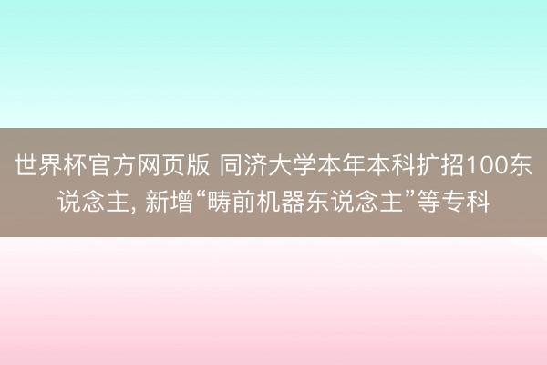 世界杯官方网页版 同济大学本年本科扩招100东说念主, 新增“畴前机器东说念主”等专科