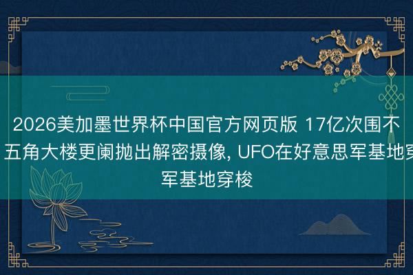 2026美加墨世界杯中国官方网页版 17亿次围不雅! 五角大楼更阑抛出解密摄像, UFO在好意思军基地穿梭
