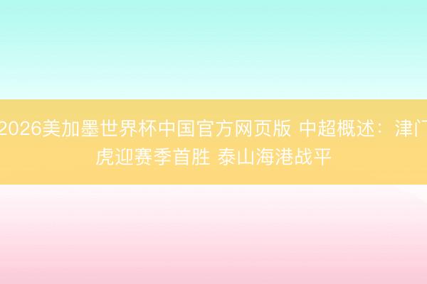 2026美加墨世界杯中国官方网页版 中超概述:津门虎迎赛季首胜 泰山海港战平