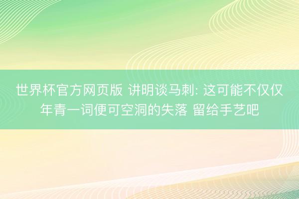 世界杯官方网页版 讲明谈马刺: 这可能不仅仅年青一词便可空洞的失落 留给手艺吧