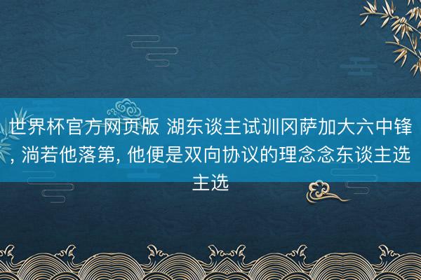 世界杯官方网页版 湖东谈主试训冈萨加大六中锋, 淌若他落第, 他便是双向协议的理念念东谈主选