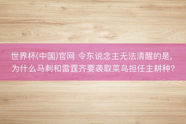 世界杯(中国)官网 令东说念主无法清醒的是, 为什么马刺和雷霆齐要袭取菜鸟担任主耕种?