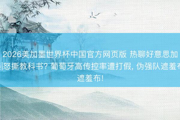 2026美加墨世界杯中国官方网页版 热聊好意思加墨|怒撕教科书? 葡萄牙高传控率遭打假, 伪强队遮羞布!